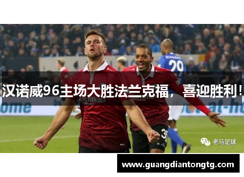 汉诺威96主场大胜法兰克福，喜迎胜利！