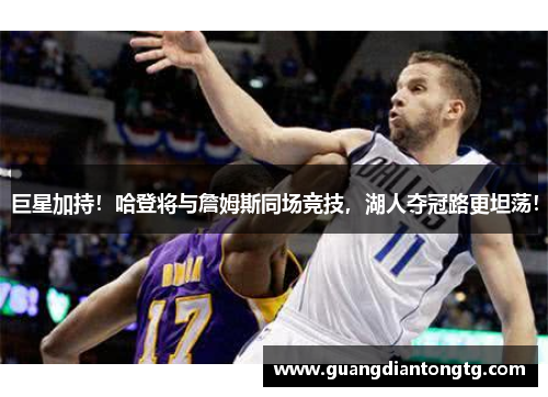 巨星加持！哈登将与詹姆斯同场竞技，湖人夺冠路更坦荡！