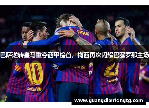 巴萨逆转皇马重夺西甲榜首，梅西再次闪耀巴塞罗那主场