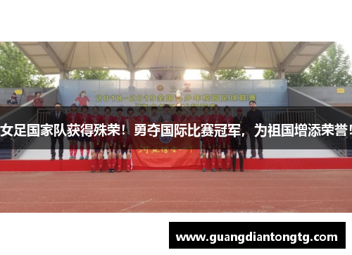 女足国家队获得殊荣！勇夺国际比赛冠军，为祖国增添荣誉！