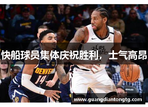 快船球员集体庆祝胜利，士气高昂