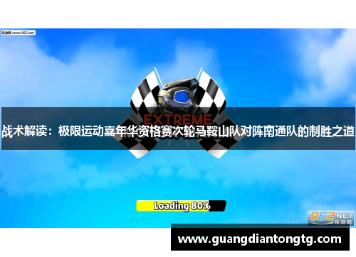 战术解读：极限运动嘉年华资格赛次轮马鞍山队对阵南通队的制胜之道