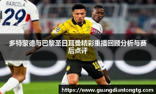 多特蒙德与巴黎圣日耳曼精彩重播回顾分析与赛后点评
