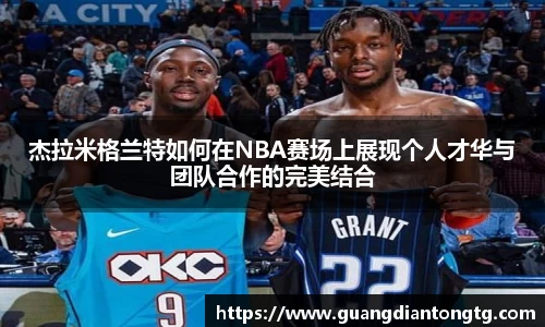 杰拉米格兰特如何在NBA赛场上展现个人才华与团队合作的完美结合