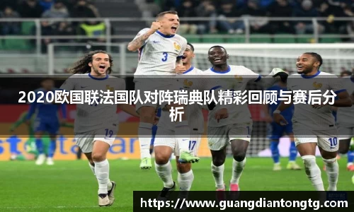 2020欧国联法国队对阵瑞典队精彩回顾与赛后分析